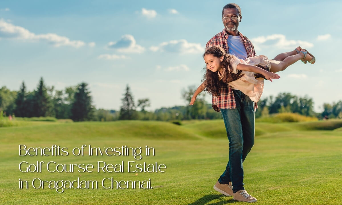 Benefits of Investing in Golf Course Real Estate in Oragadam Chennai